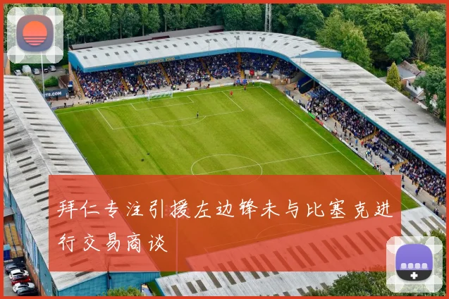 拜仁专注引援左边锋未与比塞克进行交易商谈