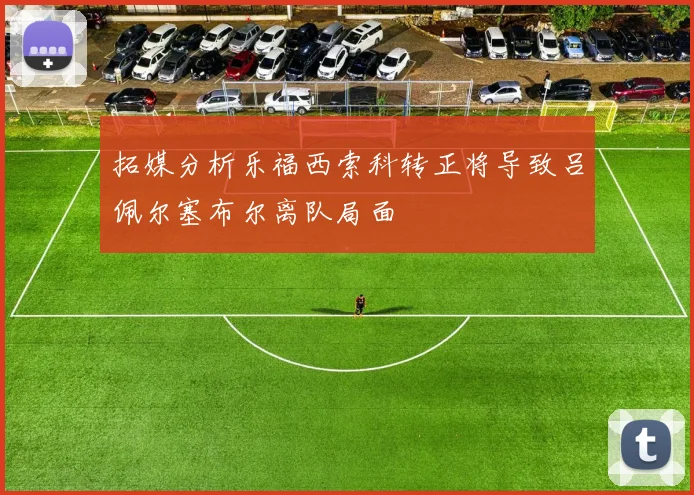 拓媒分析乐福西索科转正将导致吕佩尔塞布尔离队局面