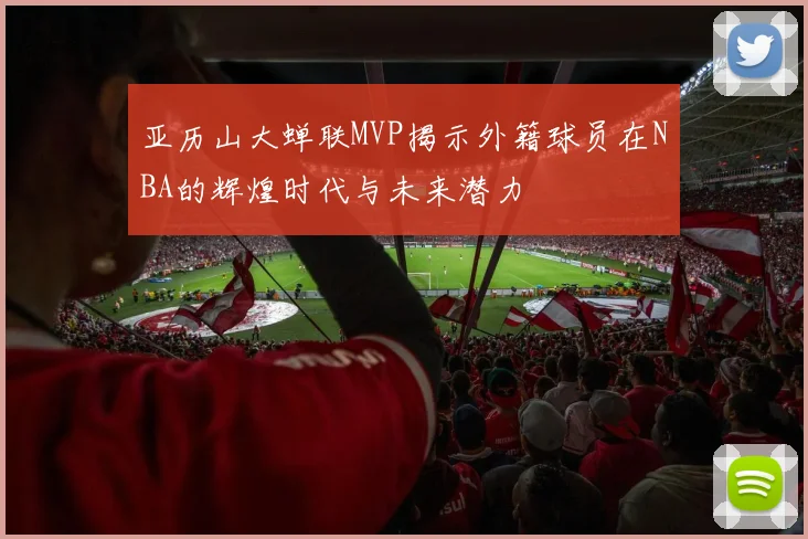 亚历山大蝉联MVP揭示外籍球员在NBA的辉煌时代与未来潜力