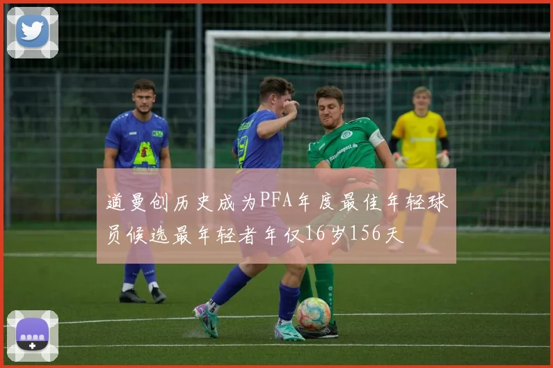 道曼创历史成为PFA年度最佳年轻球员候选最年轻者年仅16岁156天