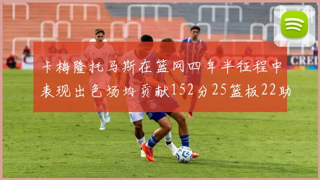 卡梅隆托马斯在篮网四年半征程中表现出色场均贡献152分25篮板22助攻
