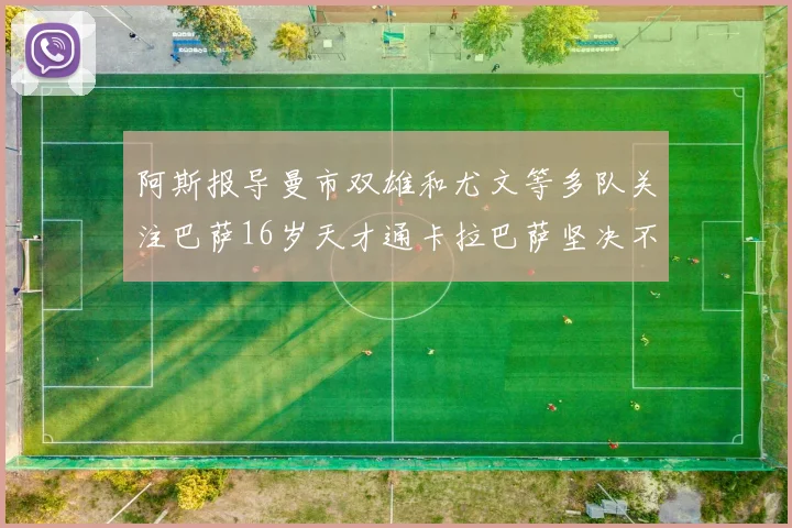 阿斯报导曼市双雄和尤文等多队关注巴萨16岁天才通卡拉巴萨坚决不放人