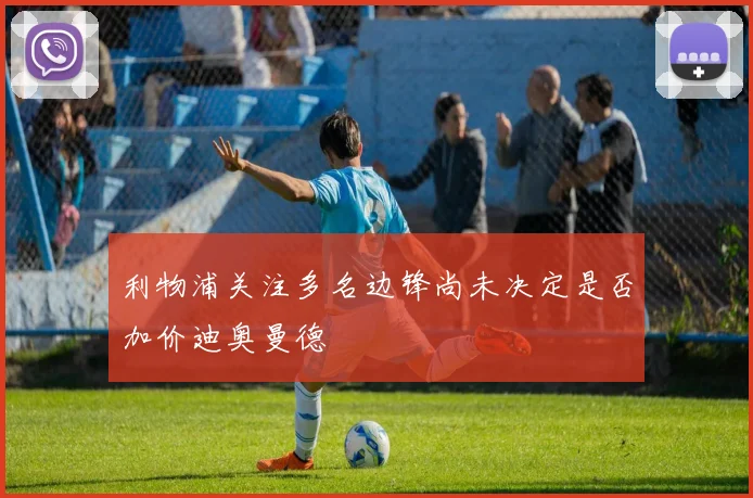 利物浦关注多名边锋尚未决定是否加价迪奥曼德