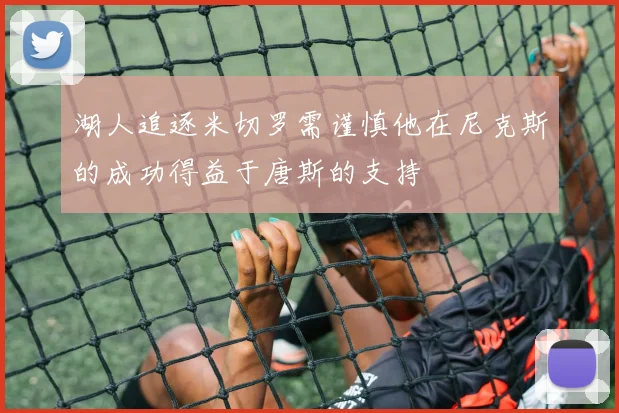 湖人追逐米切罗需谨慎他在尼克斯的成功得益于唐斯的支持