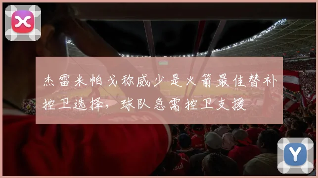 杰雷米帕戈称威少是火箭最佳替补控卫选择,球队急需控卫支援