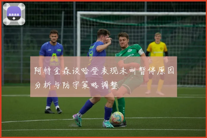 阿特金森谈哈登表现未叫暂停原因分析与防守策略调整