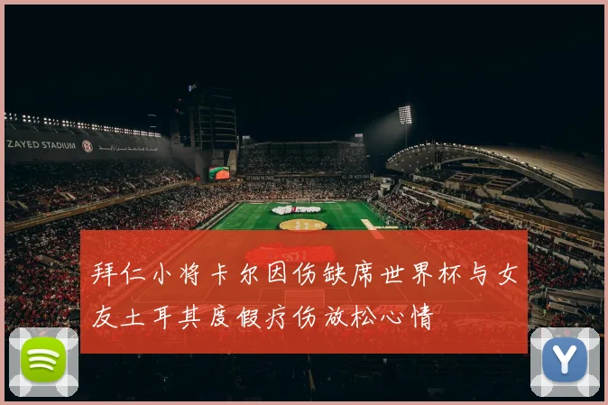 拜仁小将卡尔因伤缺席世界杯与女友土耳其度假疗伤放松心情