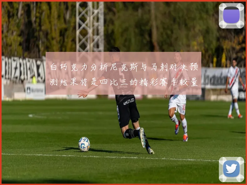 白巧克力分析尼克斯与马刺对决预测结果将是四比三的精彩赛季较量