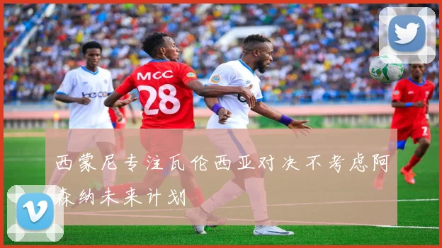 西蒙尼专注瓦伦西亚对决不考虑阿森纳未来计划