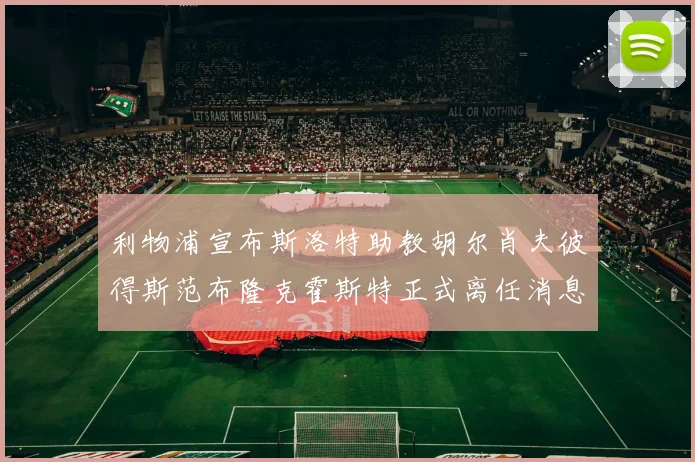 利物浦宣布斯洛特助教胡尔肖夫彼得斯范布隆克霍斯特正式离任消息