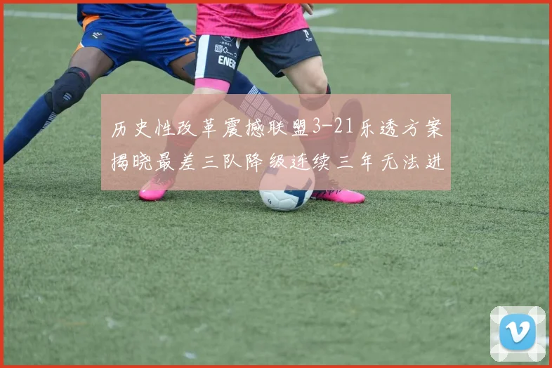 历史性改革震撼联盟3-21乐透方案揭晓最差三队降级连续三年无法进前五
