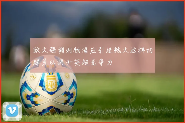 欧文强调利物浦应引进鲍文这样的球员以提升英超竞争力