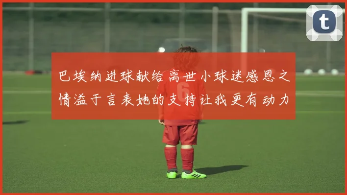 巴埃纳进球献给离世小球迷感恩之情溢于言表她的支持让我更有动力